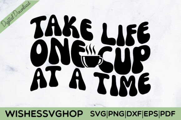 Take Life One Cup at a Time SVG PNG Graphics for Crafts